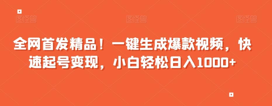 全网首发精品！一键生成爆款视频，快速起号变现，小白轻松日入1000+【揭秘】-百货大全