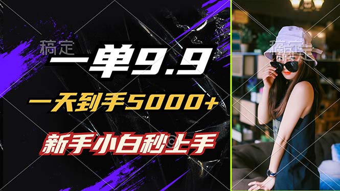 一单9.9，一天到手5000+，不挑人，小白当天上手，制作作品只需1分钟-百货大全
