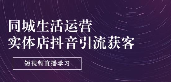 同城生活运营-实体店抖音引流获客：短视频直播学习(9节课)-百货大全