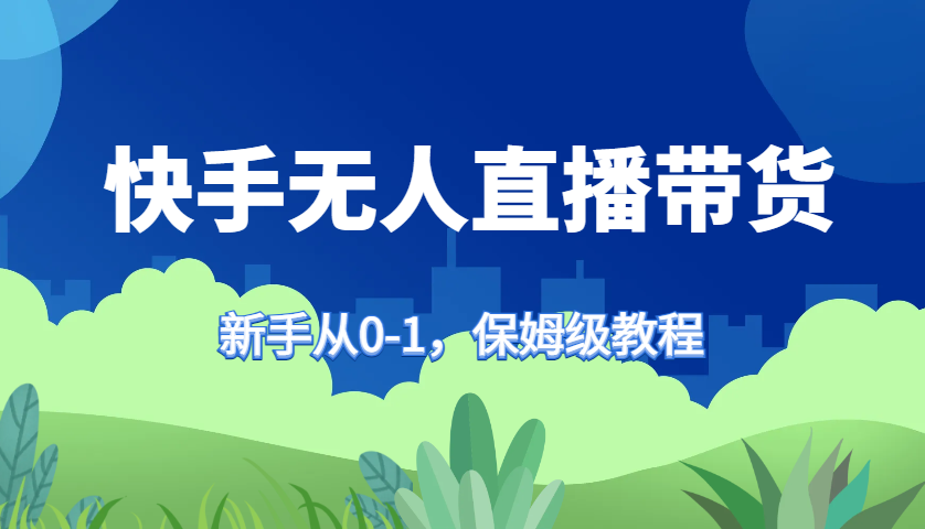 快手无人直播带货保姆级教程，新手从0-1快速学会带货-百货大全