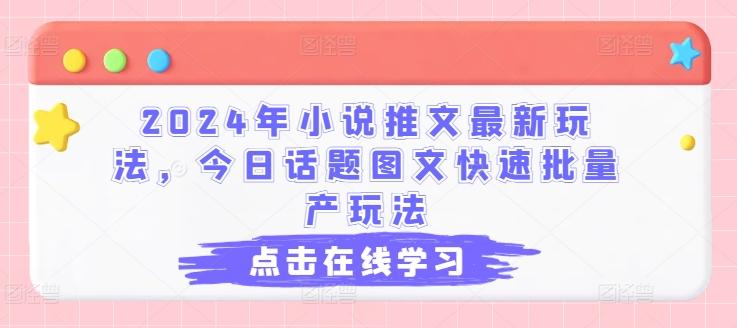 2024年小说推文最新玩法，今日话题图文快速批量产玩法-百货大全