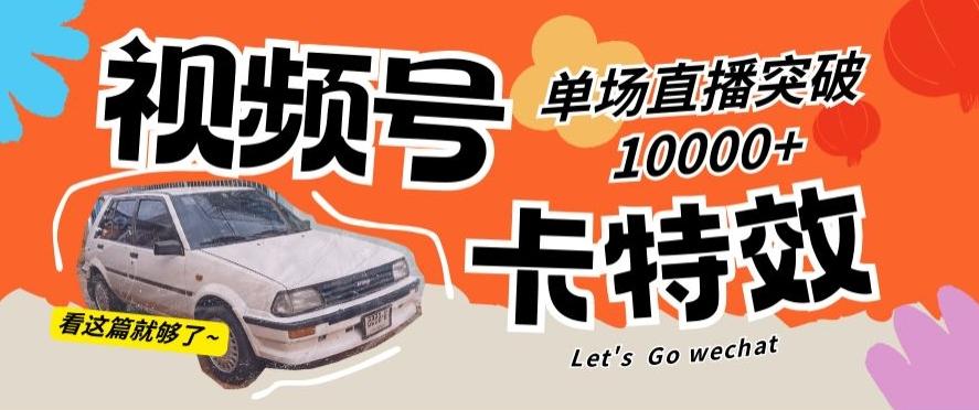 视频号技术卡特效，学会直播单场爆10000+【揭秘】-百货大全