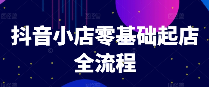 抖音小店零基础起店全流程，快速打造单品爆款技巧、商品卡引流模式与推流算法等-百货大全