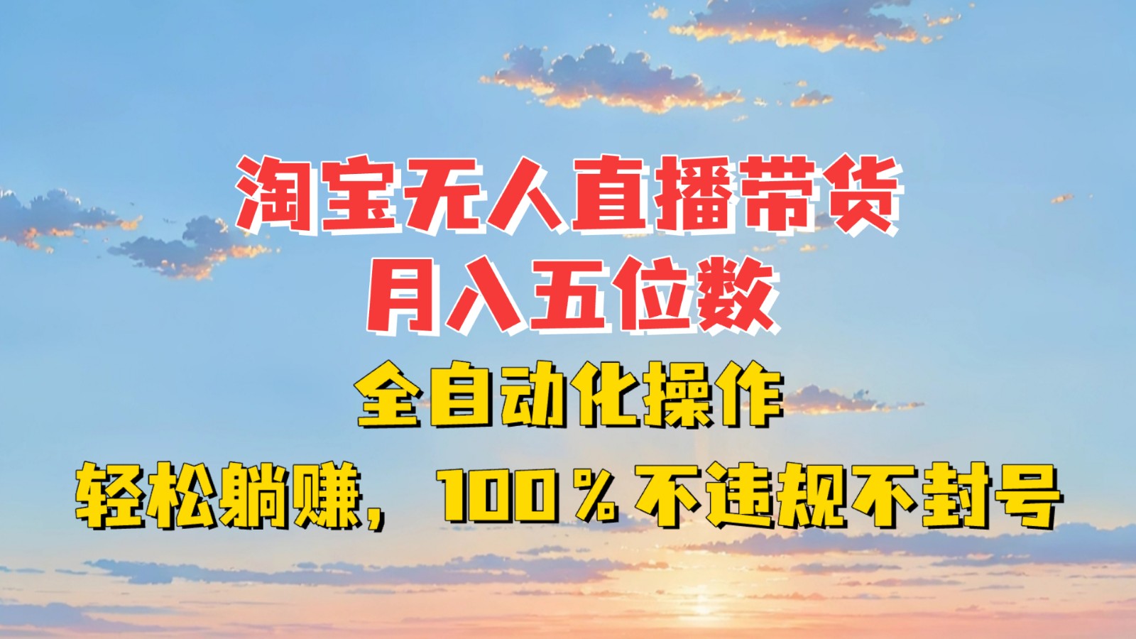 淘宝无人直播带货，月入五位数，全自动化操作，轻松躺赚，100%不违规不封号-百货大全