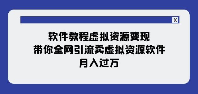 软件教程虚拟资源变现：带你全网引流卖虚拟资源软件，月入过万（11节课）-百货大全
