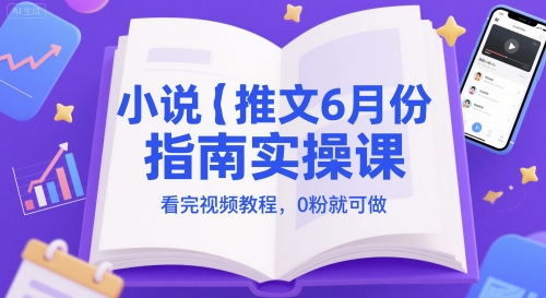 小说推文6月份指南实操课，看完视频教程，0粉就可做-百货大全