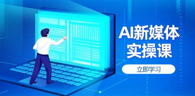 AI新媒体实操课,快速提升账号权重,打造高曝光主页与爆款内容-百货大全
