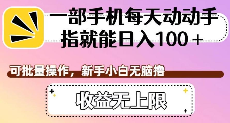 一部手机每天动动手指就能日入100+，可批量操作，新手小白无脑撸，收益无上限【揭秘】-百货大全