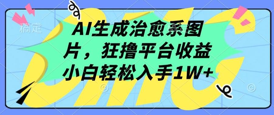 AI生成治愈系图片，狂撸平台收益，小白轻松入手1W+【揭秘】-百货大全