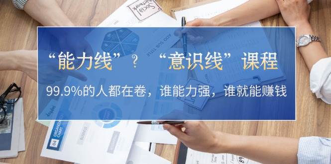 “能力线”“意识线”？99.9%的人都在卷，谁能力强，谁就能赚钱-百货大全