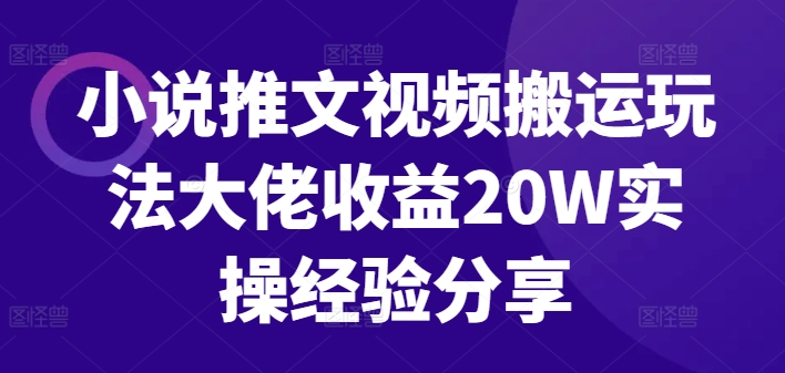 小说推文视频搬运玩法大佬收益20W实操经验分享-百货大全