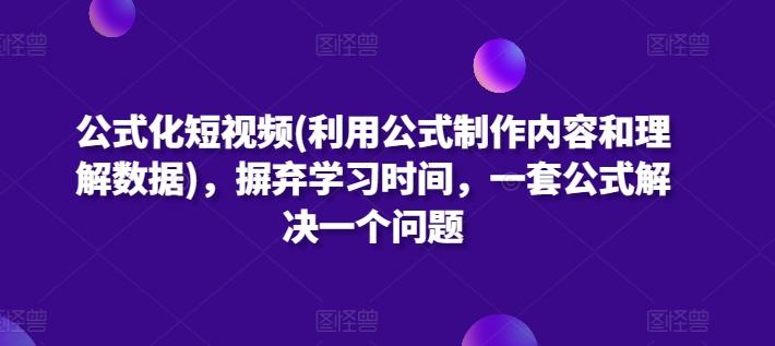 公式化短视频(利用公式制作内容和理解数据)，摒弃学习时间，一套公式解决一个问题-百货大全