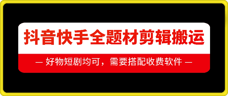 抖音快手全题材剪辑搬运技术，适合好物、短剧等-百货大全