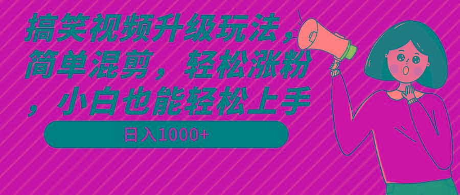 搞笑视频升级玩法，简单混剪，轻松涨粉，小白也能上手，日入1000+教程+素材-百货大全