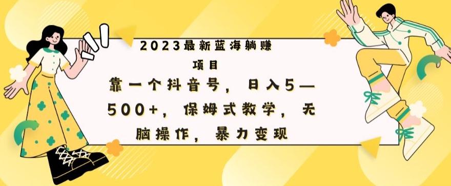 最新躺赚项目，靠一个抖音号，日入500+，保姆式教学，无脑操作，暴力变现-百货大全