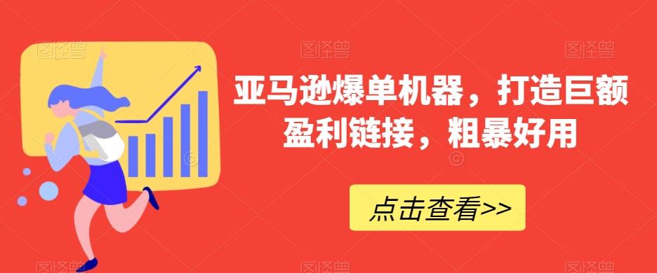 亚马逊爆单机器，打造巨额盈利链接，粗暴好用-百货大全