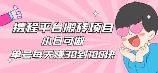 携程旅游搬砖新玩法，日入100+小白可直接上手-百货大全