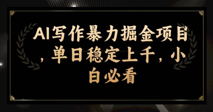 AI写作暴力掘金项目，单日稳定上千，小白必看-百货大全