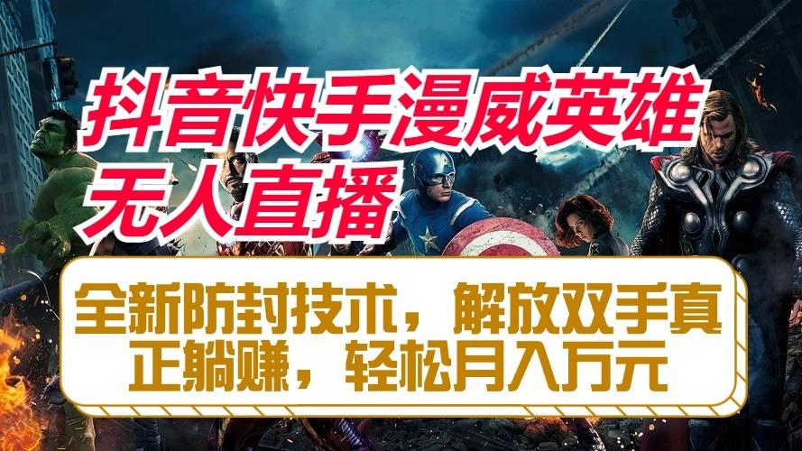 抖音快手漫威英雄无人直播，全新防封技术，解放双手真正躺赚，轻松月入万元-百货大全