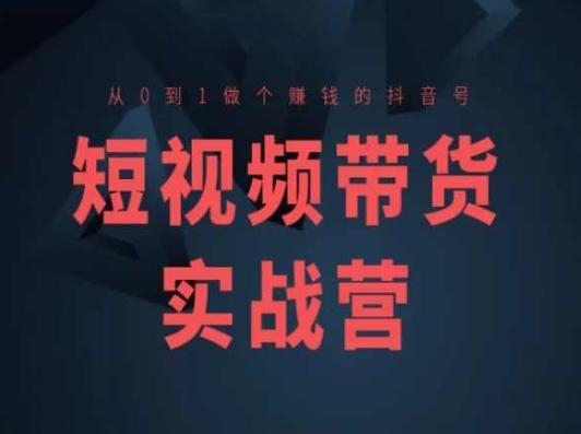 短视频带货实战营(高阶课)，从0到1做个赚钱的抖音号-百货大全