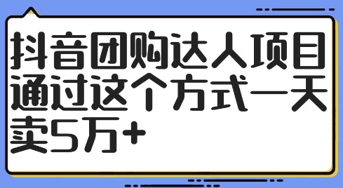 抖音团购达人项目，通过这个方式一天卖5万+【揭秘】-百货大全