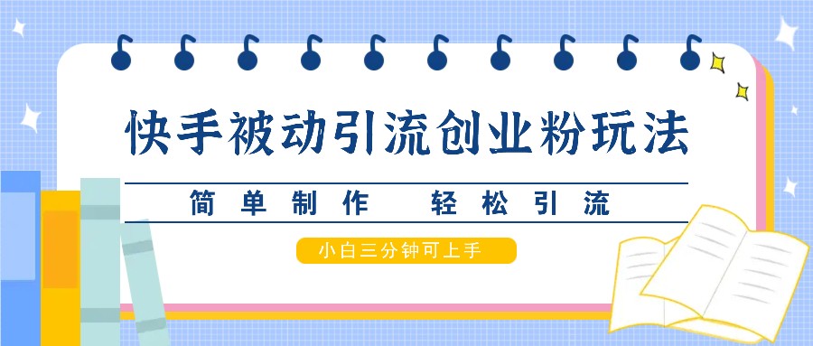 快手被动引流创业粉玩法，简单制作 轻松引流，小白三分钟可上手-百货大全