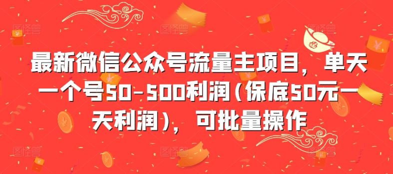 最新微信公众号流量主项目，单天一个号50-500利润(保底50元一天利润)，可批量操作-百货大全