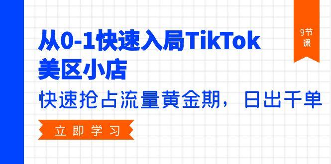 (9963期)从0-1快速入局TikTok美区小店，快速抢占流量黄金期，日出千单(9节课)-百货大全