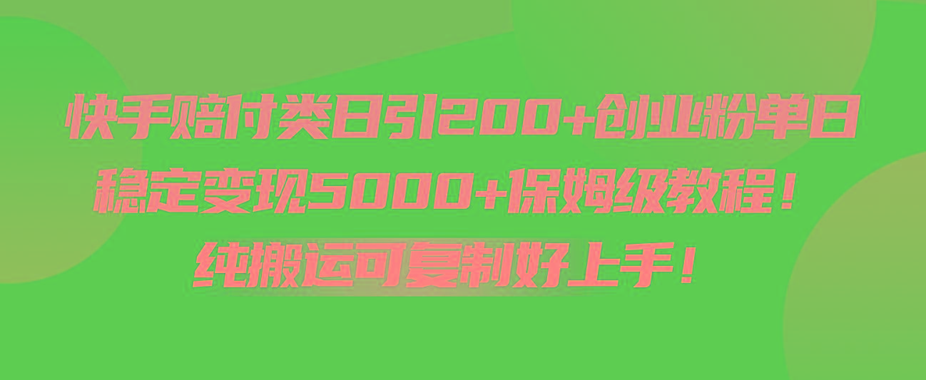 快手赔付类日引200+创业粉，单日稳定变现5000+保姆级教程！纯搬运可复制好上手！-百货大全
