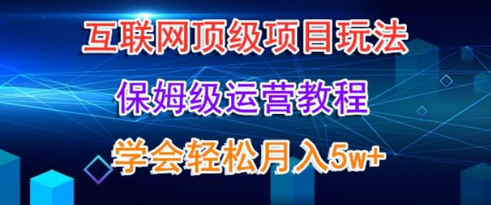 互联网顶级项目玩法，保姆级运营教程，学完轻松月入5万-百货大全