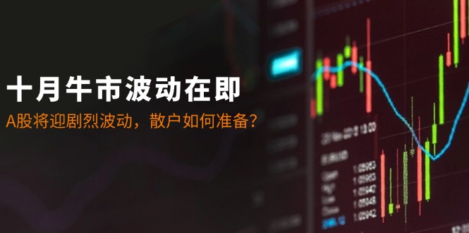十月牛市波动在即：A股将迎剧烈波动，散户如何准备？-百货大全