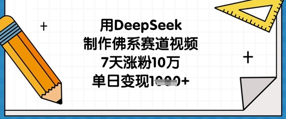 用DeepSeek制作佛系赛道视频，7天涨粉10万，单日变现1k-百货大全