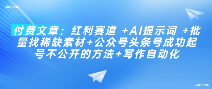 付费文章：红利赛道 +AI提示词 +批量找稀缺素材+公众号头条号成功起号不公开的方法+写作自动化-百货大全