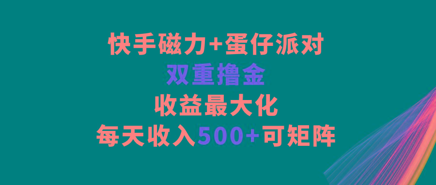快手磁力+蛋仔派对，双重撸金，收益最大化，每天收入500+，可矩阵-百货大全