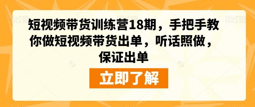 短视频带货训练营18期，手把手教你做短视频带货出单，听话照做，保证出单-百货大全