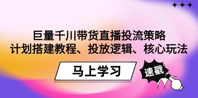 巨量千川带货直播投流策略：计划搭建教程、投放逻辑、核心玩法！-百货大全
