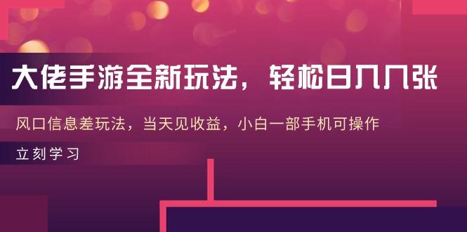 大佬手游全新玩法，轻松日入几张，风口信息差玩法，当天见收益，小白一…-百货大全