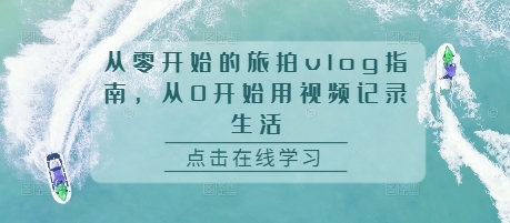 从零开始的旅拍vlog指南，从0开始用视频记录生活-百货大全