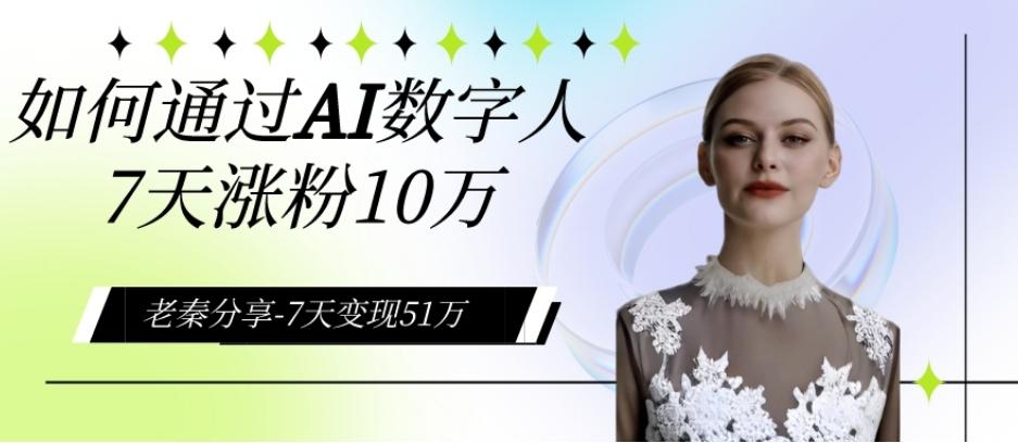AI数字人、每天10分钟单账号7天涨粉10万、7天变现51万-百货大全