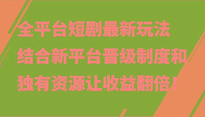 全平台短剧最新玩法，结合新平台晋级制度和独有资源让收益翻倍！-百货大全