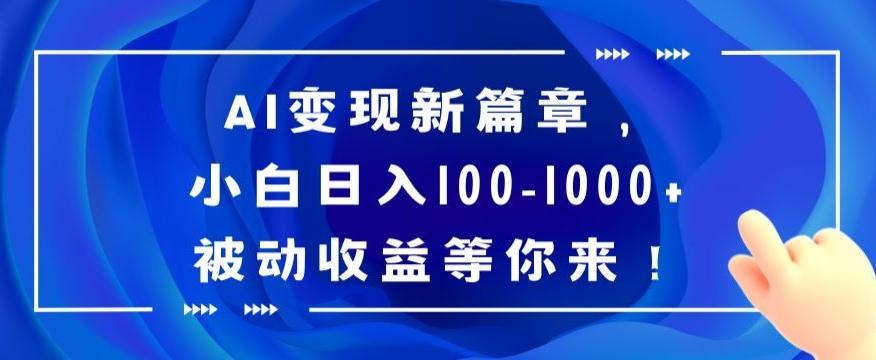AI变现新篇章，小白日入100-1000+被动收益等你来【揭秘】-百货大全