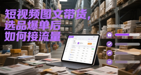 短视频图文带货，选品爆单后如何接流量-百货大全