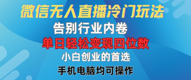 微信无人直播冷门玩法，告别行业内卷，单日轻松变现四位数，小白的创业首选【揭秘】-百货大全