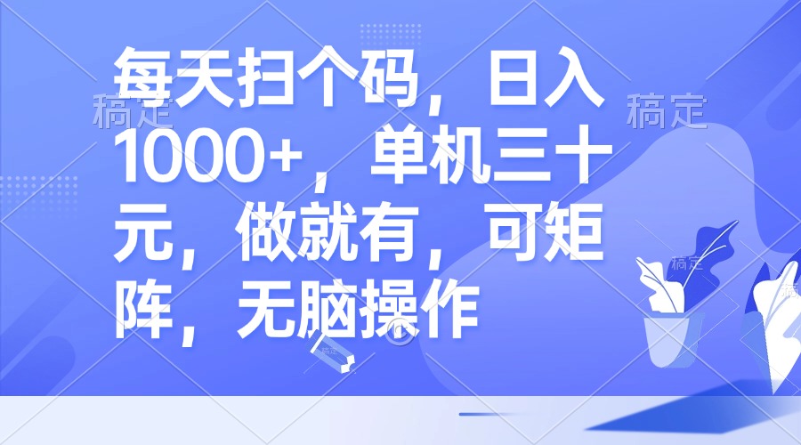 每天扫个码，日入1000+，单机三十元，做就有，可矩阵，无脑操作-百货大全