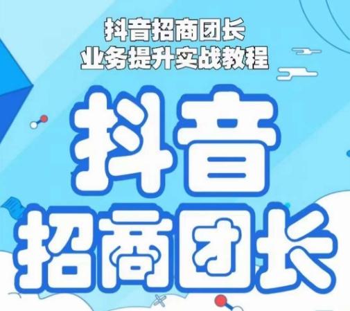 抖音招商团长业务提升实战教程，抖音招商团长如何实现躺赚-百货大全