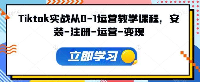 Tiktok实战从0-1运营教学课程，安装-注册-运营-变现-百货大全