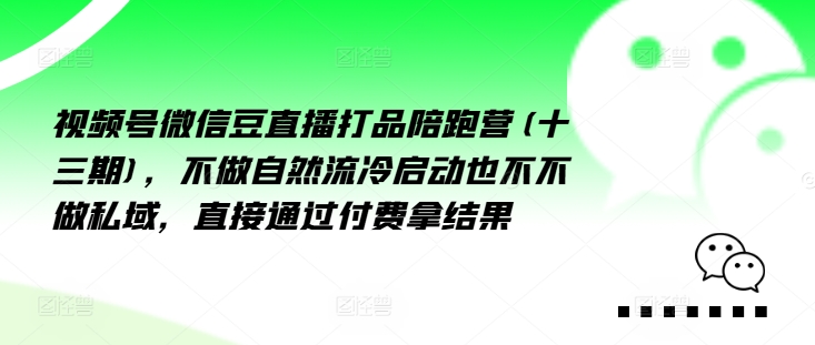 视频号微信豆直播打品陪跑营(十三期)，‮做不‬自‮流然‬冷‮动启‬也不不做私域，‮接直‬通‮付过‬费拿结果-百货大全