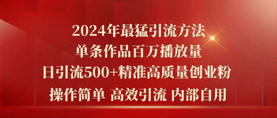 2024年最猛暴力引流方法，单条作品百万播放 单日引流500+高质量精准创业粉-百货大全