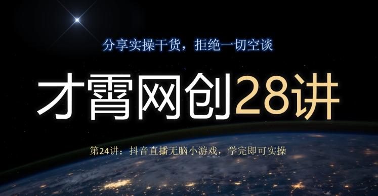 才霄网创28讲第24讲：抖音直播无脑小游戏，学完即可实操-百货大全