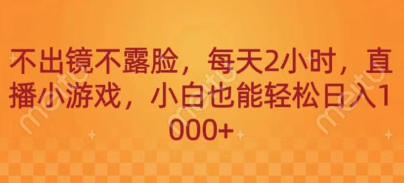 不出镜不露脸，每天2小时，直播小游戏，小白也能轻送日入1000+-百货大全